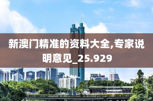 新澳门精准的资料大全,专家说明意见_25.929