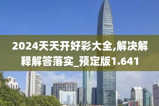 2024天天开好彩大全,解决解释解答落实_预定版1.641