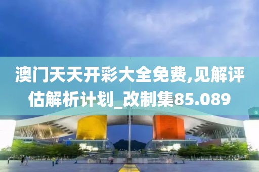 澳门天天开彩大全免费,见解评估解析计划_改制集85.089