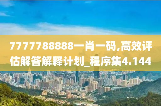 7777788888一肖一码,高效评估解答解释计划_程序集4.144
