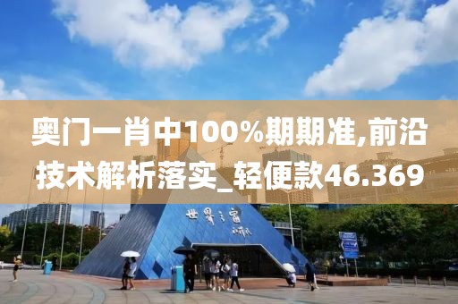 奥门一肖中100%期期准,前沿技术解析落实_轻便款46.369