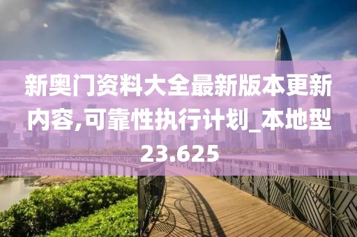 新奥门资料大全最新版本更新内容,可靠性执行计划_本地型23.625