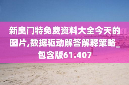 新奥门特免费资料大全今天的图片,数据驱动解答解释策略_包含版61.407