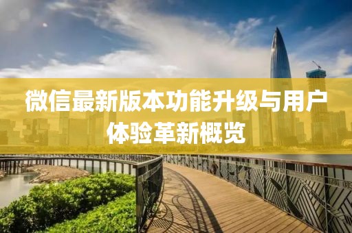 微信最新版本功能升级与用户体验革新概览