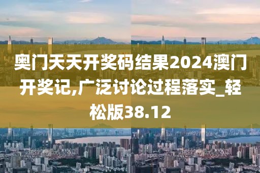 奥门天天开奖码结果2024澳门开奖记,广泛讨论过程落实_轻松版38.12
