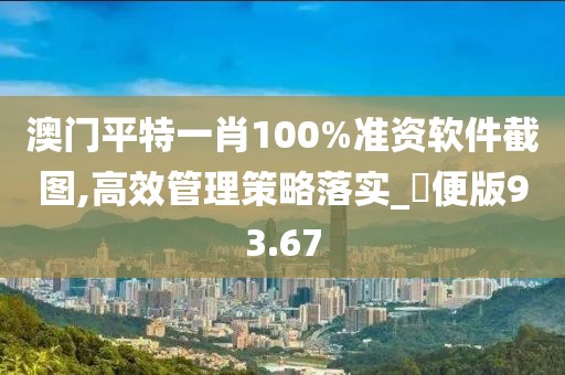 澳门平特一肖100%准资软件截图,高效管理策略落实_簡便版93.67