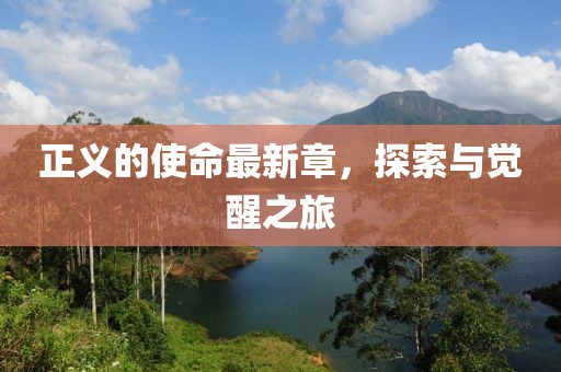 正义的使命最新章，探索与觉醒之旅