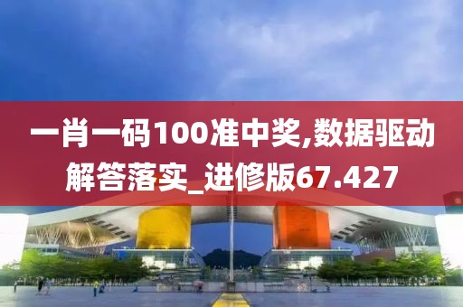 一肖一码100准中奖,数据驱动解答落实_进修版67.427