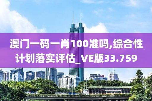 澳门一码一肖100准吗,综合性计划落实评估_VE版33.759