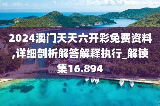2024澳门天天六开彩免费资料,详细剖析解答解释执行_解锁集16.894