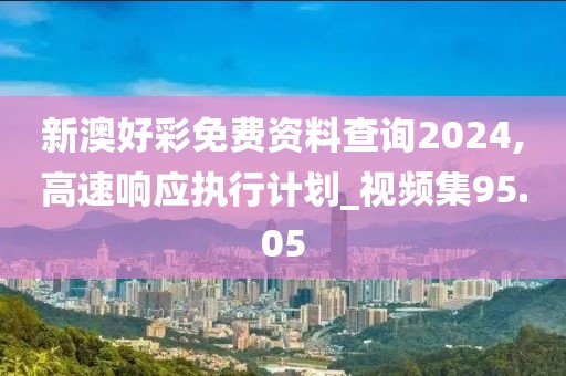 新澳好彩免费资料查询2024,高速响应执行计划_视频集95.05