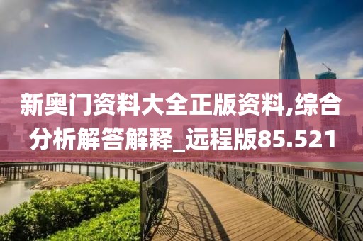 新奥门资料大全正版资料,综合分析解答解释_远程版85.521