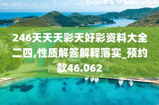 246天天天彩天好彩资料大全二四,性质解答解释落实_预约款46.062