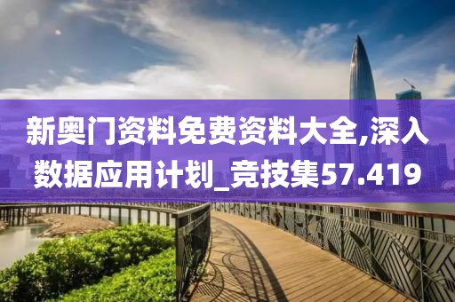 新奥门资料免费资料大全,深入数据应用计划_竞技集57.419