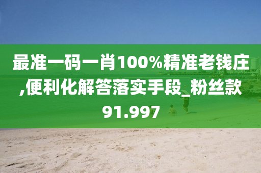 最准一码一肖100%精准老钱庄,便利化解答落实手段_粉丝款91.997