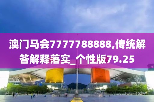 澳门马会7777788888,传统解答解释落实_个性版79.25