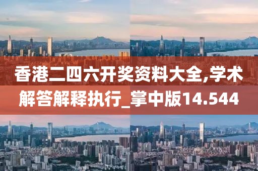 香港二四六开奖资料大全,学术解答解释执行_掌中版14.544