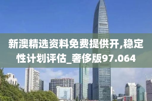 新澳精选资料免费提供开,稳定性计划评估_奢侈版97.064