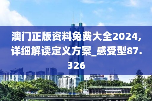 澳门正版资料兔费大全2024,详细解读定义方案_感受型87.326