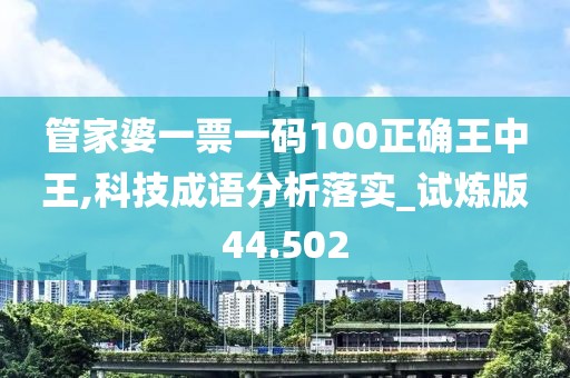 管家婆一票一码100正确王中王,科技成语分析落实_试炼版44.502