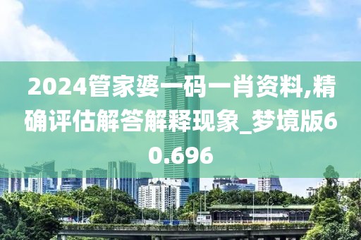 2024管家婆一码一肖资料,精确评估解答解释现象_梦境版60.696