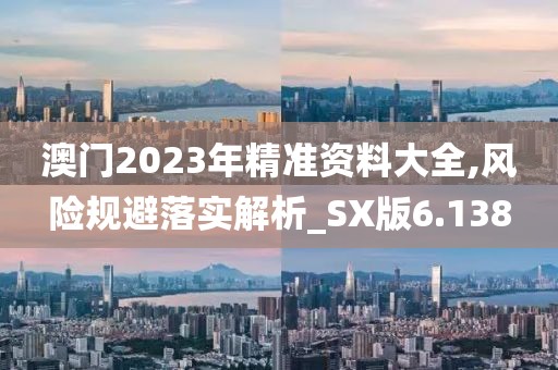 澳门2023年精准资料大全,风险规避落实解析_SX版6.138