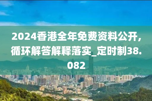 2024香港全年免费资料公开,循环解答解释落实_定时制38.082