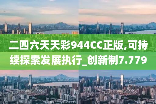二四六天天彩944CC正版,可持续探索发展执行_创新制7.779
