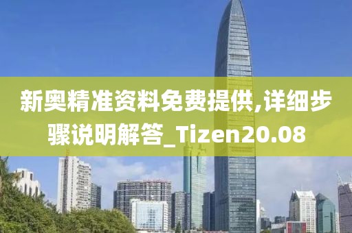 新奥精准资料免费提供,详细步骤说明解答_Tizen20.08