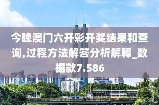 今晚澳门六开彩开奖结果和查询,过程方法解答分析解释_数据款7.586