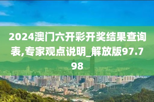 2024澳门六开彩开奖结果查询表,专家观点说明_解放版97.798