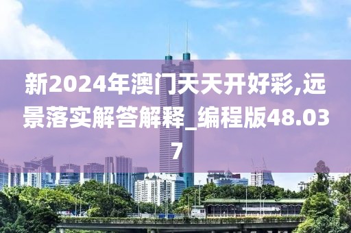 新2024年澳门天天开好彩,远景落实解答解释_编程版48.037