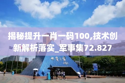 揭秘提升一肖一码100,技术创新解析落实_军事集72.827