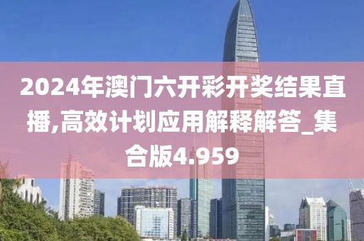 2024年澳门六开彩开奖结果直播,高效计划应用解释解答_集合版4.959