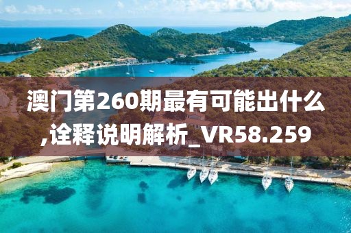澳门第260期最有可能出什么,诠释说明解析_VR58.259