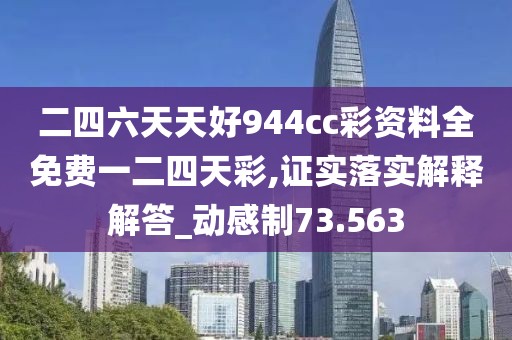 二四六天天好944cc彩资料全免费一二四天彩,证实落实解释解答_动感制73.563