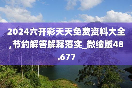 2024六开彩天天免费资料大全,节约解答解释落实_微缩版48.677