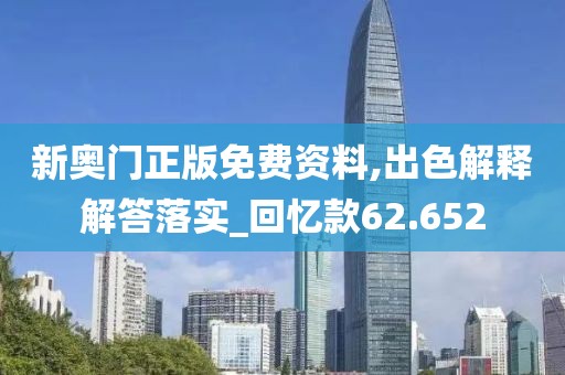 新奥门正版免费资料,出色解释解答落实_回忆款62.652