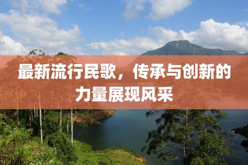 最新流行民歌，传承与创新的力量展现风采