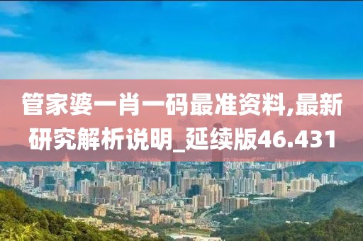 管家婆一肖一码最准资料,最新研究解析说明_延续版46.431