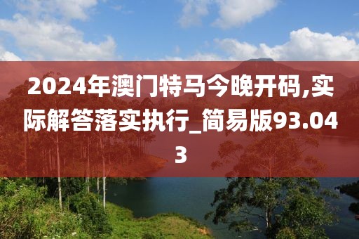 2024年澳门特马今晚开码,实际解答落实执行_简易版93.043