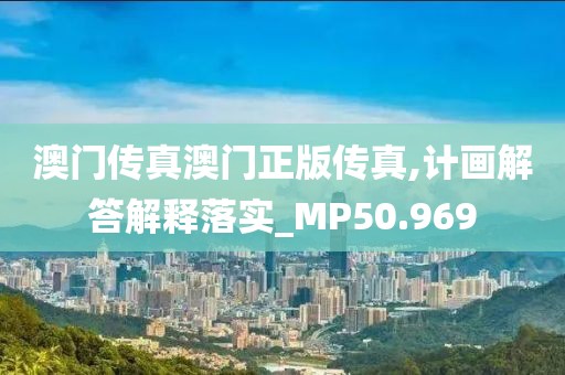 澳门传真澳门正版传真,计画解答解释落实_MP50.969