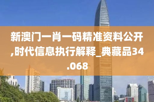 新澳门一肖一码精准资料公开,时代信息执行解释_典藏品34.068