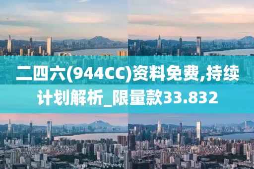 二四六(944CC)资料免费,持续计划解析_限量款33.832