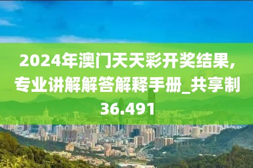 2024年澳门天天彩开奖结果,专业讲解解答解释手册_共享制36.491