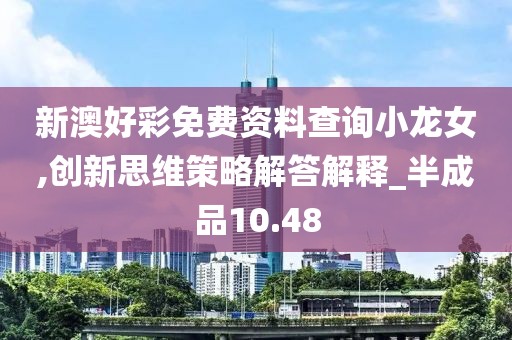 新澳好彩免费资料查询小龙女,创新思维策略解答解释_半成品10.48