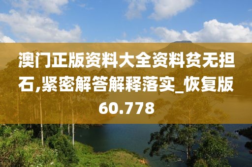 澳门正版资料大全资料贫无担石,紧密解答解释落实_恢复版60.778