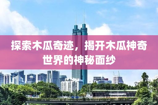探索木瓜奇迹，揭开木瓜神奇世界的神秘面纱