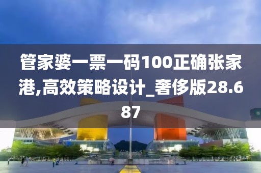 管家婆一票一码100正确张家港,高效策略设计_奢侈版28.687