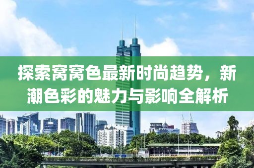 探索窝窝色最新时尚趋势，新潮色彩的魅力与影响全解析